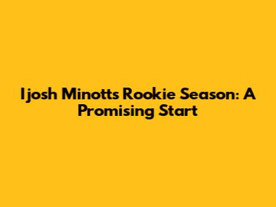 Ijosh Minott's Rookie Season: A Promising Start