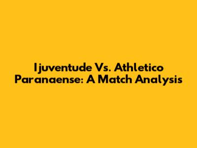 Ijuventude Vs. Athletico Paranaense: A Match Analysis