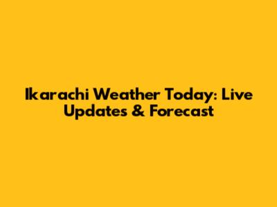 Ikarachi Weather Today: Live Updates & Forecast