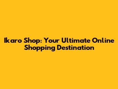Ikaro Shop: Your Ultimate Online Shopping Destination