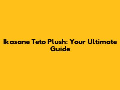 Ikasane Teto Plush: Your Ultimate Guide