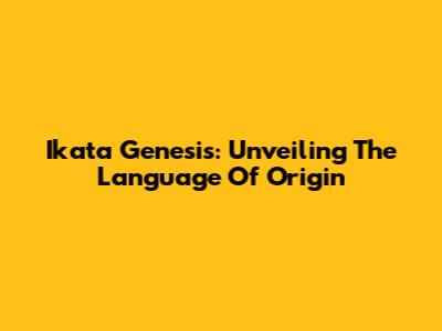 Ikata Genesis: Unveiling The Language Of Origin