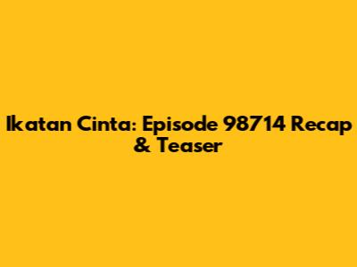 Ikatan Cinta: Episode 98714 Recap & Teaser