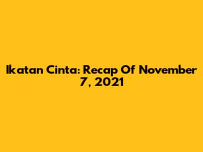 Ikatan Cinta: Recap Of November 7, 2021