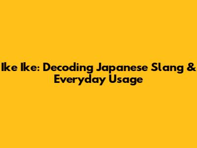 Ike Ike: Decoding Japanese Slang & Everyday Usage