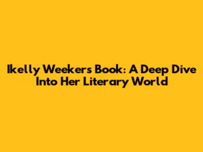 Ikelly Weekers Book: A Deep Dive Into Her Literary World
