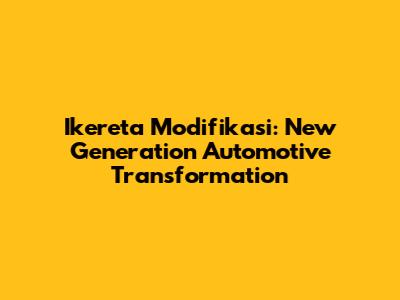 Ikereta Modifikasi: New Generation Automotive Transformation