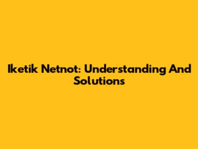 Iketik Netnot: Understanding And Solutions