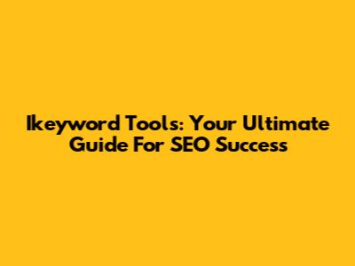 Ikeyword Tools: Your Ultimate Guide For SEO Success