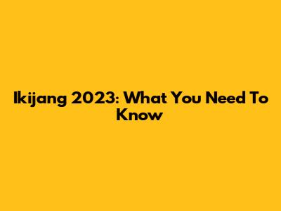 Ikijang 2023: What You Need To Know