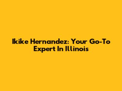 Ikike Hernandez: Your Go-To Expert In Illinois