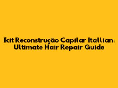 Ikit Reconstrução Capilar Itallian: Ultimate Hair Repair Guide