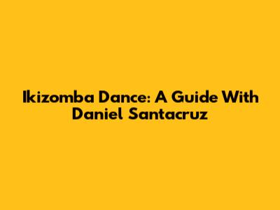 Ikizomba Dance: A Guide With Daniel Santacruz