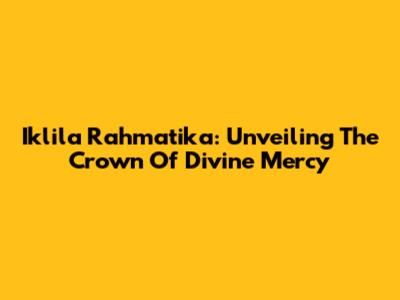 Iklila Rahmatika: Unveiling The Crown Of Divine Mercy