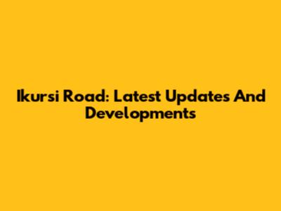 Ikursi Road: Latest Updates And Developments