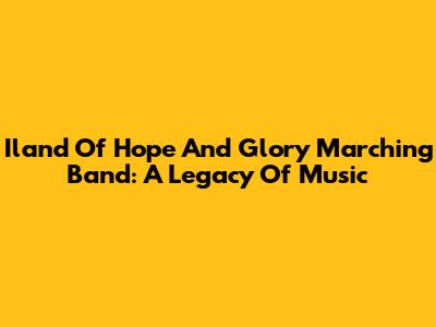 Iland Of Hope And Glory Marching Band: A Legacy Of Music