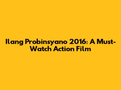 Ilang Probinsyano 2016: A Must-Watch Action Film