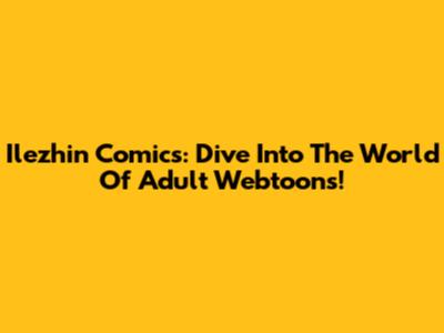 Ilezhin Comics: Dive Into The World Of Adult Webtoons!