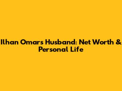 Ilhan Omar's Husband: Net Worth & Personal Life