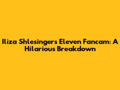 Iliza Shlesinger's Eleven Fancam: A Hilarious Breakdown