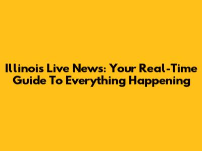 Illinois Live News: Your Real-Time Guide To Everything Happening