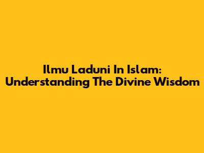 Ilmu Laduni In Islam: Understanding The Divine Wisdom