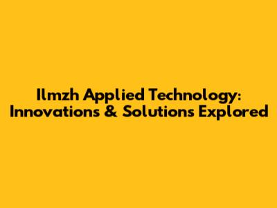 Ilmzh Applied Technology: Innovations & Solutions Explored