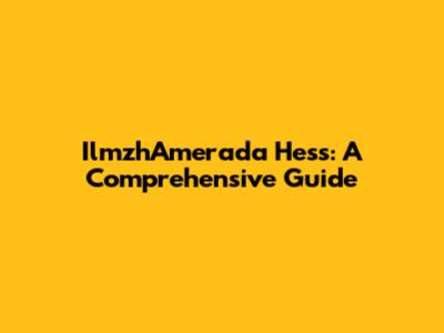 IlmzhAmerada Hess: A Comprehensive Guide