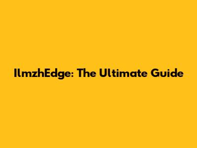 IlmzhEdge: The Ultimate Guide