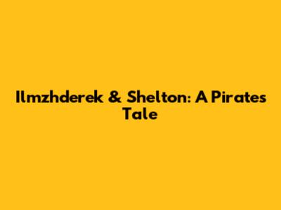 Ilmzhderek & Shelton: A Pirate's Tale