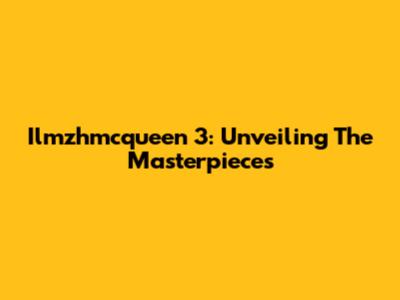 Ilmzhmcqueen 3: Unveiling The Masterpieces