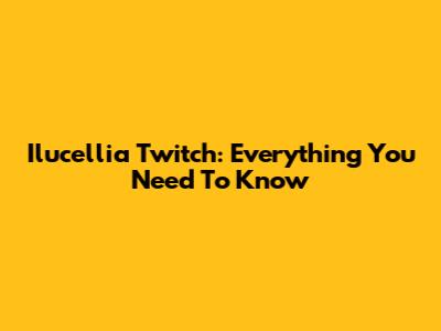 Ilucellia Twitch: Everything You Need To Know