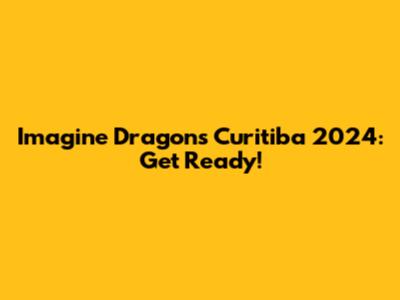 Imagine Dragons Curitiba 2024: Get Ready!
