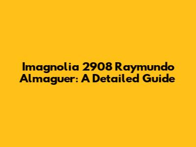 Imagnolia 2908 Raymundo Almaguer: A Detailed Guide