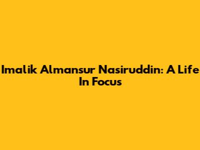 Imalik Almansur Nasiruddin: A Life In Focus