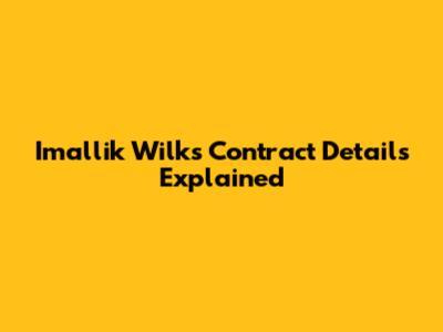 Imallik Wilks Contract Details Explained