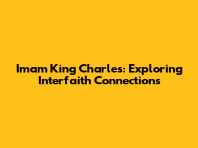 Imam King Charles: Exploring Interfaith Connections