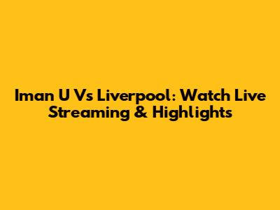 Iman U Vs Liverpool: Watch Live Streaming & Highlights