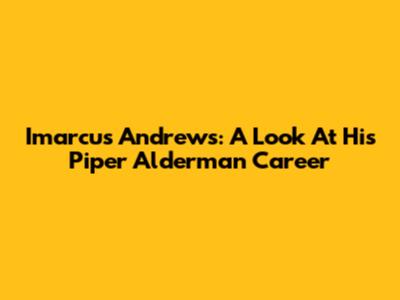Imarcus Andrews: A Look At His Piper Alderman Career