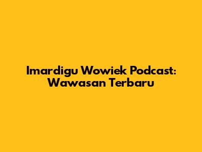 Imardigu Wowiek Podcast: Wawasan Terbaru