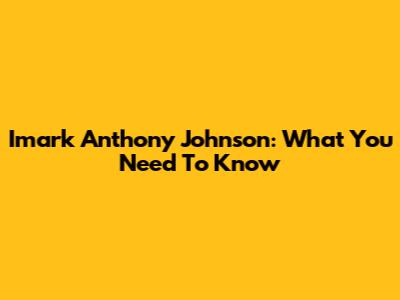 Imark Anthony Johnson: What You Need To Know