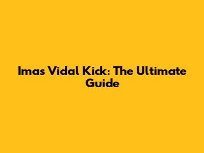 Imas Vidal Kick: The Ultimate Guide