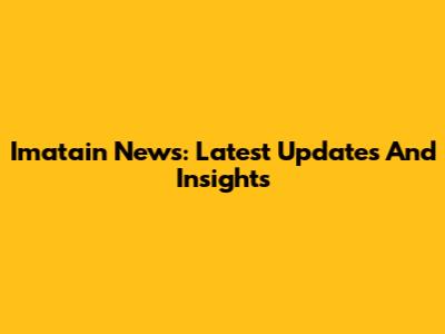 Imatain News: Latest Updates And Insights