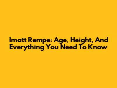 Imatt Rempe: Age, Height, And Everything You Need To Know