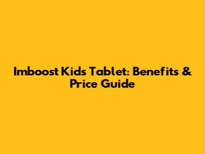 Imboost Kids Tablet: Benefits & Price Guide