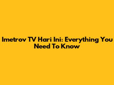 Imetrov TV Hari Ini: Everything You Need To Know