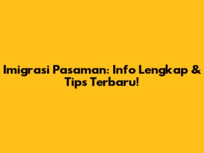 Imigrasi Pasaman: Info Lengkap & Tips Terbaru!