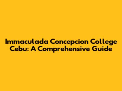 Immaculada Concepcion College Cebu: A Comprehensive Guide
