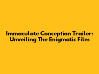 Immaculate Conception Trailer: Unveiling The Enigmatic Film