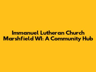 Immanuel Lutheran Church Marshfield WI: A Community Hub